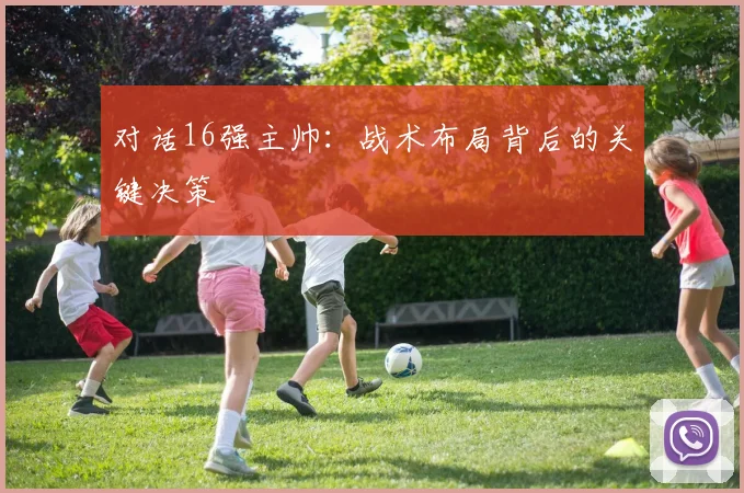 对话16强主帅：战术布局背后的关键决策