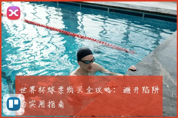 世界杯球票购买全攻略:避开陷阱的实用指南