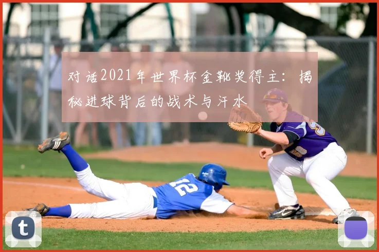 对话2021年世界杯金靴奖得主：揭秘进球背后的战术与汗水
