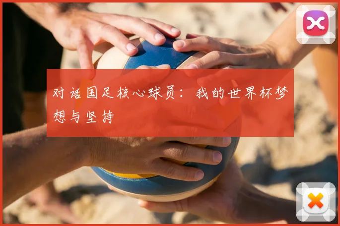 对话国足核心球员：我的世界杯梦想与坚持