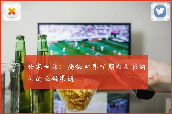 独家专访:揭秘世界杯期间足彩购买的正确渠道