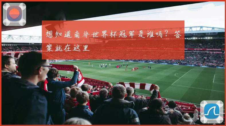 想知道南非世界杯冠军是谁吗？答案就在这里