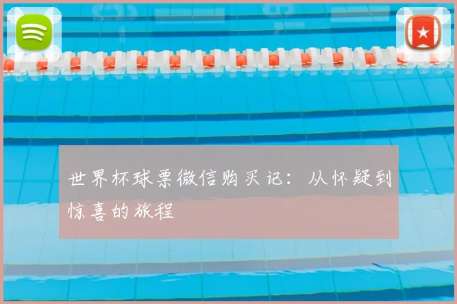 世界杯球票微信购买记:从怀疑到惊喜的旅程