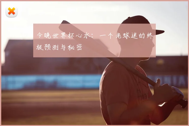今晚世界杯心水：一个老球迷的终极预测与秘密