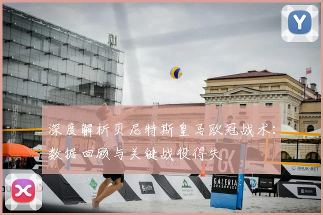 深度解析贝尼特斯皇马欧冠战术：数据回顾与关键战役得失