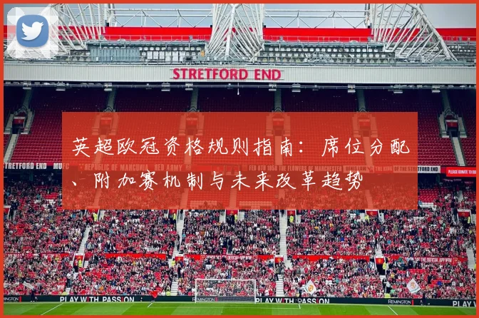 英超欧冠资格规则指南：席位分配、附加赛机制与未来改革趋势