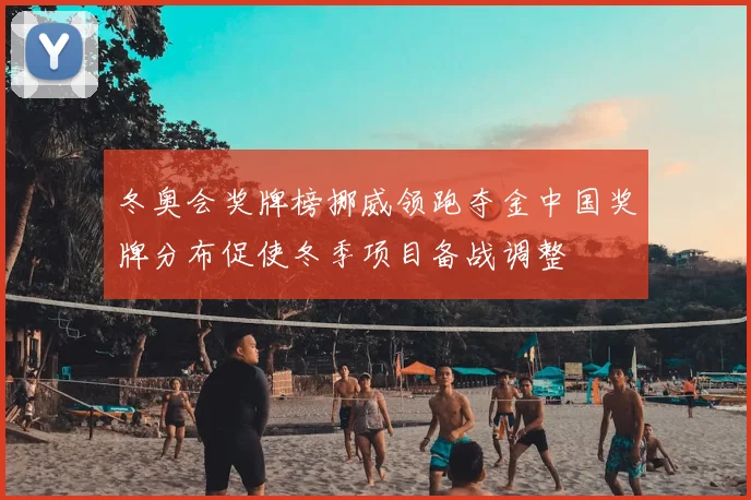 冬奥会奖牌榜挪威领跑夺金中国奖牌分布促使冬季项目备战调整