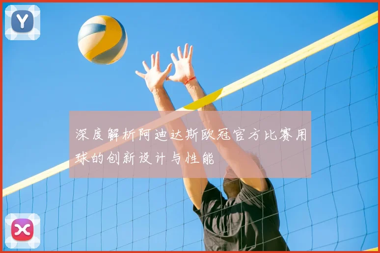 深度解析阿迪达斯欧冠官方比赛用球的创新设计与性能