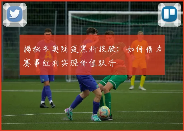 揭秘冬奥防疫黑科技股：如何借力赛事红利实现价值跃升