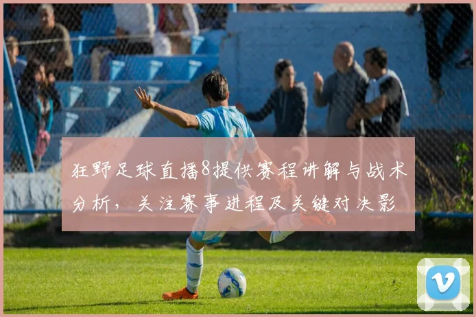 狂野足球直播8提供赛程讲解与战术分析，关注赛事进程及关键对决影响