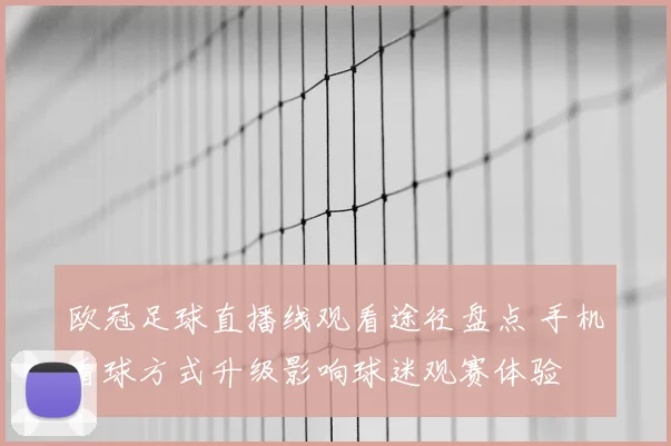 欧冠足球直播线观看途径盘点 手机看球方式升级影响球迷观赛体验