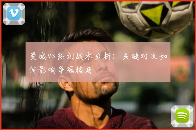 曼城vs热刺战术分析：关键对决如何影响争冠格局
