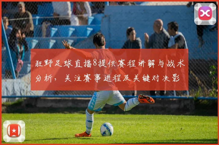 狂野足球直播8提供赛程讲解与战术分析，关注赛事进程及关键对决影响
