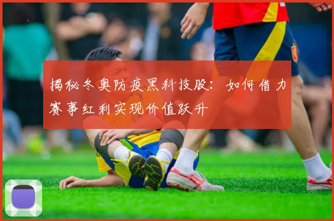 揭秘冬奥防疫黑科技股：如何借力赛事红利实现价值跃升